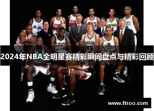 2024年NBA全明星赛精彩瞬间盘点与精彩回顾