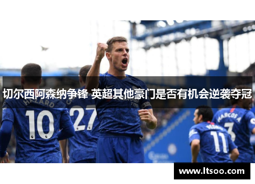 切尔西阿森纳争锋 英超其他豪门是否有机会逆袭夺冠