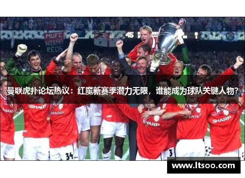 曼联虎扑论坛热议：红魔新赛季潜力无限，谁能成为球队关键人物？